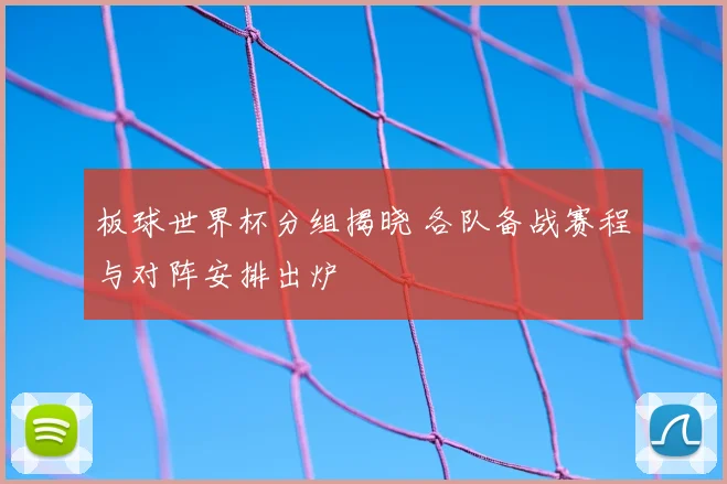 板球世界杯分组揭晓 各队备战赛程与对阵安排出炉