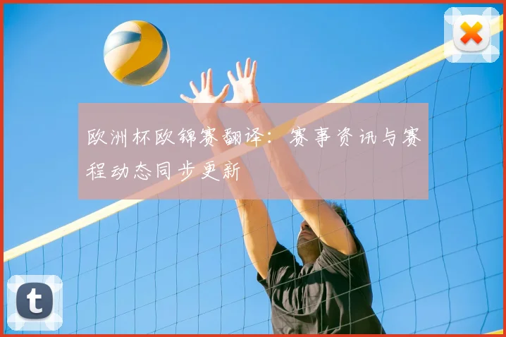 欧洲杯欧锦赛翻译:赛事资讯与赛程动态同步更新