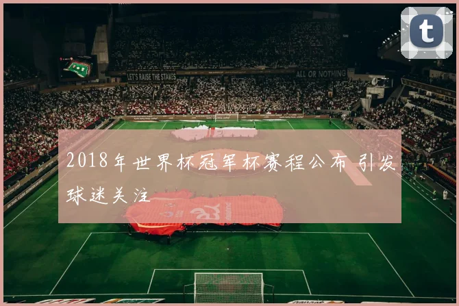 2018年世界杯冠军杯赛程公布 引发球迷关注