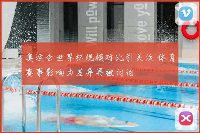 奥运会世界杯规模对比引关注 体育赛事影响力差异再被讨论