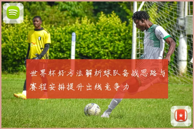 世界杯好方法解析球队备战思路与赛程安排提升出线竞争力
