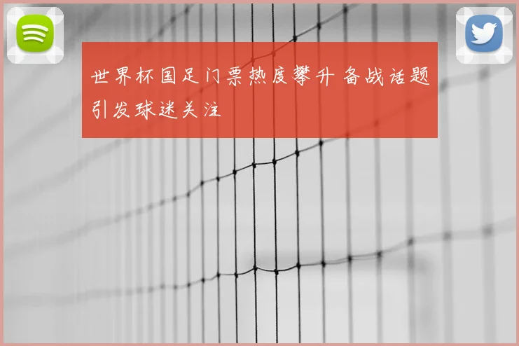 世界杯国足门票热度攀升 备战话题引发球迷关注